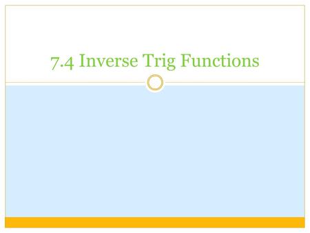 7.4 Inverse Trig Functions. For a function to have an inverse it must be one-to- one. One-to-one functions have to pass the horizontal line test. Each.