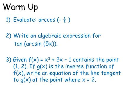 Warm Up 1)Evaluate: arccos (- ½ ) 2)Write an algebraic expression for tan (arcsin (5x)). 3) Given f(x) = x 3 + 2x – 1 contains the point (1, 2). If g(x)