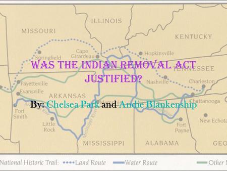 Was the Indian Removal Act justified? By: Chelsea Park and Andie Blankenship.