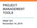 PROJECT MANAGEMENT TOOLS PBAF 531 November 14, 2014.