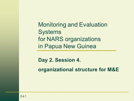 2.4.1 Monitoring and Evaluation Systems for NARS organizations in Papua New Guinea Day 2. Session 4. organizational structure for M&E.