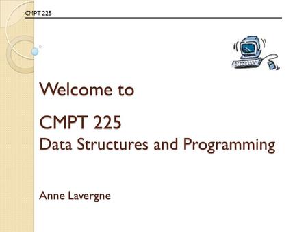 Welcome to CMPT 225 Data Structures and Programming Anne Lavergne