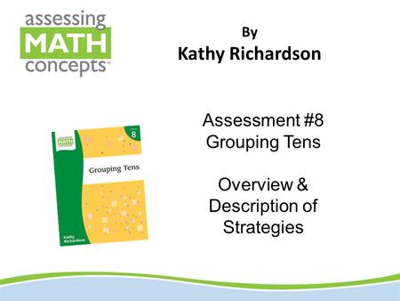 By Kathy Richardson Assessment #8 Grouping Tens Overview & Description of Strategies.