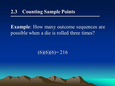 1 2.3 Counting Sample Points (6)(6)(6)= 216 Example: How many outcome sequences are possible when a die is rolled three times?