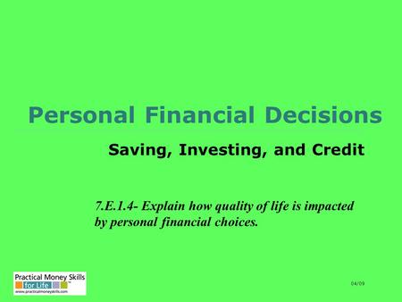 Personal Financial Decisions Saving, Investing, and Credit 7.E.1.4- Explain how quality of life is impacted by personal financial choices. 04/09.