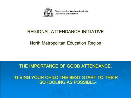 REGIONAL ATTENDANCE INITIATIVE North Metropolitan Education Region THE IMPORTANCE OF GOOD ATTENDANCE. -GIVING YOUR CHILD THE BEST START TO THEIR SCHOOLING.