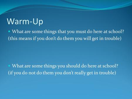 Warm-Up What are some things that you must do here at school? (this means if you don’t do them you will get in trouble) What are some things you should.