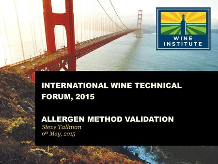 INTERNATIONAL WINE TECHNICAL FORUM, 2015 ALLERGEN METHOD VALIDATION Steve Tallman 6 th May, 2015.