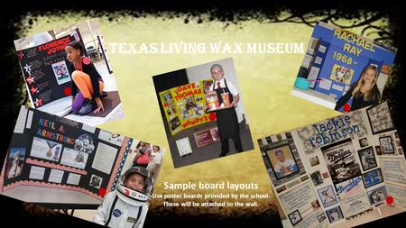 Texas Living Wax Museum Sample board layouts Use poster boards provided by the school. These will be attached to the wall.