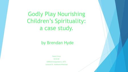 Godly Play Nourishing Children’s Spirituality: a case study. by Brendan Hyde Susan Crowe 821012B EDRE629 Assignment 2, 2014. Lecturer Dr. AnnMaree Whenman.