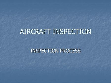 AIRCRAFT INSPECTION INSPECTION PROCESS. The Art of Inspection What inspection What inspection Who can inspect Who can inspect Phases of inspection Phases.