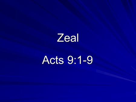 Zeal Acts 9:1-9. Introduction Importance of zeal –Prompts inventions –Might still be walking Essential for us –In service to God –Self-examination.