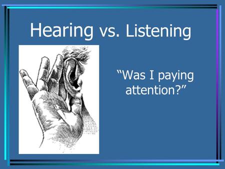 Hearing vs. Listening “Was I paying attention?”. Hearing vs. Listening Do you think there is a difference between hearing and listening? Hearing is simply.