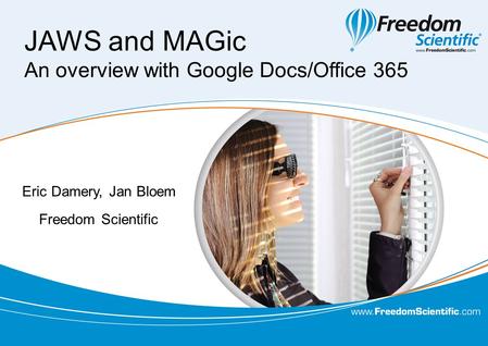 JAWS and MAGic An overview with Google Docs/Office 365 Eric Damery, Jan Bloem Freedom Scientific.