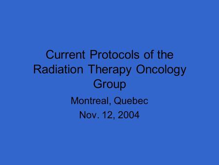 Current Protocols of the Radiation Therapy Oncology Group Montreal, Quebec Nov. 12, 2004.