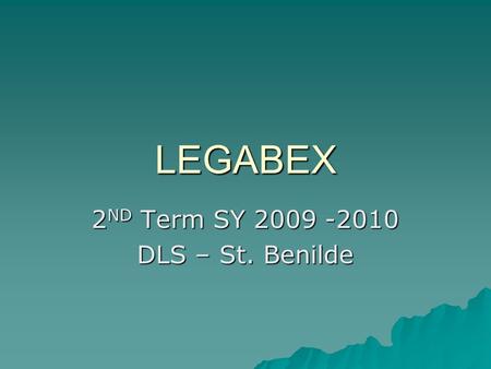 LEGABEX 2 ND Term SY 2009 -2010 DLS – St. Benilde.