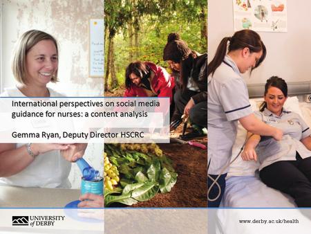 International perspectives on social media guidance for nurses: a content analysis Gemma Ryan, Deputy Director HSCRC www.derby.ac.uk/health.