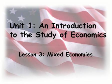 Unit 1: An Introduction to the Study of Economics Lesson 3: Mixed Economies.