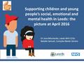 Supporting children and young people’s social, emotional and mental health in Leeds: the picture at April 2016 Dr Jane Mischenko, Leeds NHS CCGs Natalie.