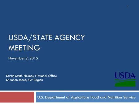 USDA/STATE AGENCY MEETING U.S. Department of Agriculture Food and Nutrition Service November 2, 2015 1 Sarah Smith-Holmes, National Office Shannon Jones,