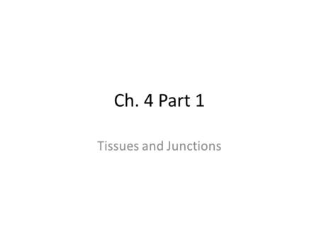 Ch. 4 Part 1 Tissues and Junctions.