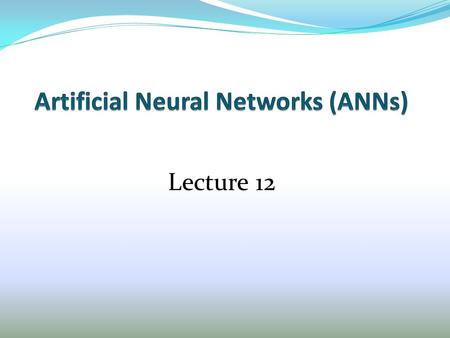 Lecture 12. Outline of Rule-Based Classification 1. Overview of ANN 2. Basic Feedforward ANN 3. Linear Perceptron Algorithm 4. Nonlinear and Multilayer.