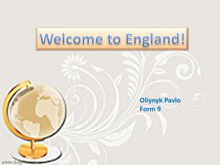 Oliynyk Pavlo Form 9. England is the largest and the richest country of Great Britain. There are many great cities there. England is the largest and the.