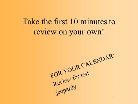 Take the first 10 minutes to review on your own! FOR YOUR CALENDAR: Review for test jeopardy 1.