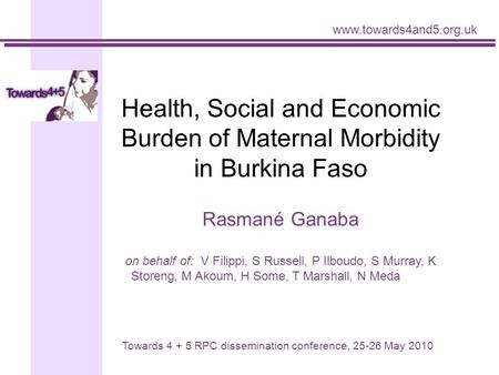 Health, Social and Economic Burden of Maternal Morbidity in Burkina Faso Rasmané Ganaba on behalf of: V Filippi, S Russell, P Ilboudo, S Murray, K Storeng,