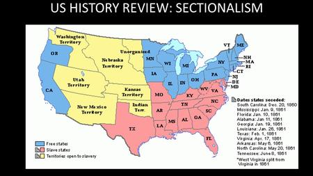 US HISTORY REVIEW: SECTIONALISM. Define Sectionalism. A strong loyalty to a particular region of the country Personal identification with a section of.