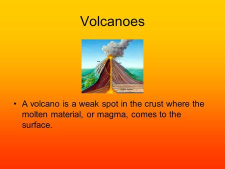 Volcanoes A volcano is a weak spot in the crust where the molten material, or magma, comes to the surface.