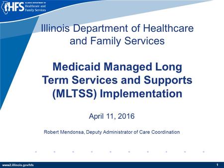 Www2.illinois.gov/hfs 11 Illinois Department of Healthcare and Family Services Medicaid Managed Long Term Services and Supports (MLTSS) Implementation.