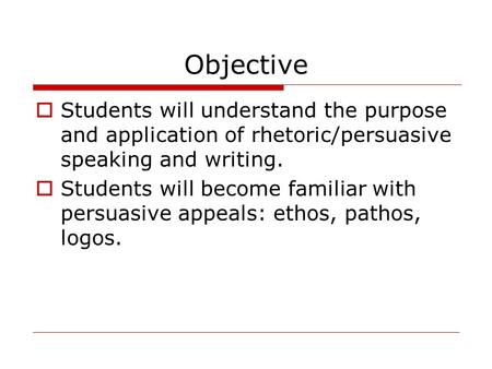 Objective  Students will understand the purpose and application of rhetoric/persuasive speaking and writing.  Students will become familiar with persuasive.