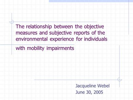 The relationship between the objective measures and subjective reports of the environmental experience for individuals with mobility impairments Jacqueline.