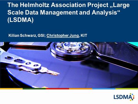 The Helmholtz Association Project „Large Scale Data Management and Analysis“ (LSDMA) Kilian Schwarz, GSI; Christopher Jung, KIT.