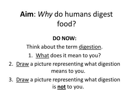 Aim: Why do humans digest food? DO NOW: Think about the term digestion. 1.What does it mean to you? 2.Draw a picture representing what digestion means.