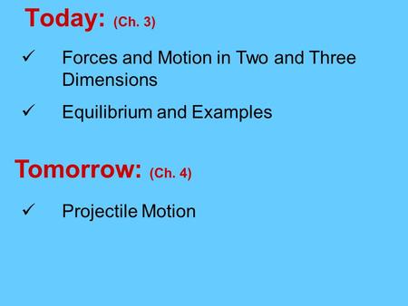 Today: (Ch. 3) Tomorrow: (Ch. 4) Forces and Motion in Two and Three Dimensions Equilibrium and Examples Projectile Motion.