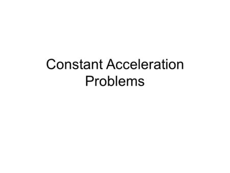 Constant Acceleration Problems. Finding Distance Under Constant Acceleration A car starts form rest and speed up at 3.5m/s 2 after a traffic light turns.