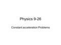 Physics 9-26 Constant acceleration Problems. Homework 10 examples of constant acceleration with which you come into contact Any interesting examples?