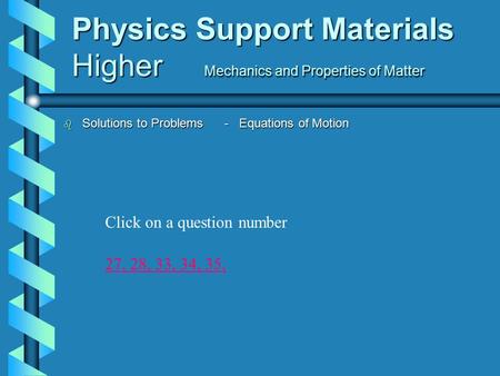 Physics Support Materials Higher Mechanics and Properties of Matter b Solutions to Problems - Equations of Motion 27,27, 28, 33, 34, 35,28,33,34,35, Click.