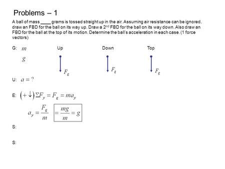 Problems – 1 A ball of mass ____ grams is tossed straight up in the air. Assuming air resistance can be ignored, draw an FBD for the ball on its way up.