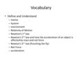 Vocabulary Define and Understand – Inertia – System – environment – Relativity of Motion – Newtion’s 1 st law – Newton’s 2 nd law and how the acceleration.