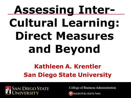 College of Business Administration Assessing Inter- Cultural Learning: Direct Measures and Beyond Kathleen A. Krentler San Diego State University.