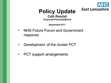 Policy Update Cath Randall Corporate Parenting Board September 2011 NHS Future Forum and Government response Development of the cluster PCT PCT support.