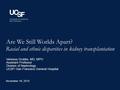 Are We Still Worlds Apart? Racial and ethnic disparities in kidney transplantation November 16, 2015 Vanessa Grubbs, MD, MPH Assistant Professor Division.