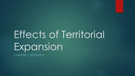 Effects of Territorial Expansion CHAPTER 5, SECTION 3.