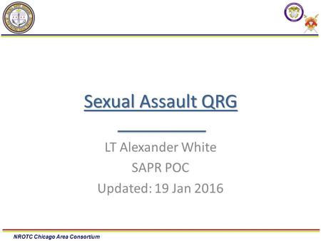 NROTC Chicago Area Consortium Sexual Assault QRG LT Alexander White SAPR POC Updated: 19 Jan 2016.