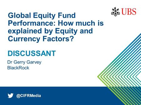 1 Dr Gerry Garvey Global Equity Fund Performance: How much is explained by Equity and Currency Factors? DISCUSSANT.