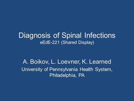 Diagnosis of Spinal Infections eEdE-221 (Shared Display) A. Boikov, L. Loevner, K. Learned University of Pennsylvania Health System, Philadelphia, PA.