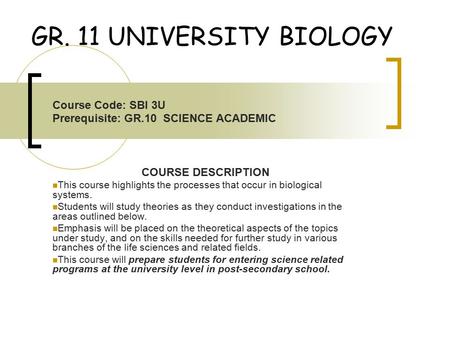 GR. 11 UNIVERSITY BIOLOGY Course Code: SBI 3U Prerequisite: GR.10 SCIENCE ACADEMIC COURSE DESCRIPTION This course highlights the processes that occur in.